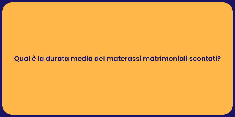 Qual è la durata media dei materassi matrimoniali scontati?