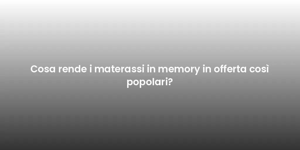 Cosa rende i materassi in memory in offerta così popolari?