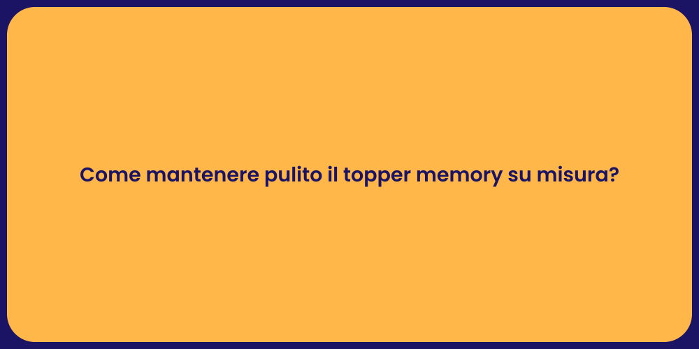 Come mantenere pulito il topper memory su misura?