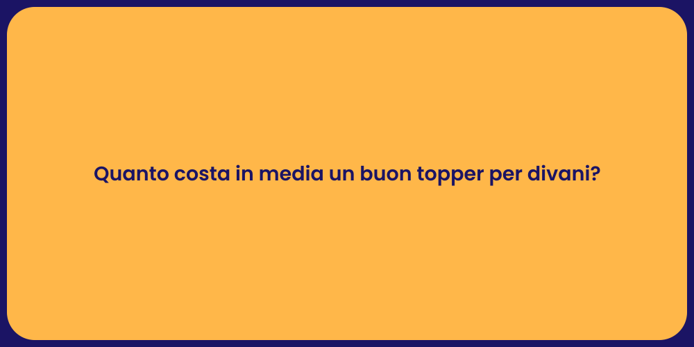 Quanto costa in media un buon topper per divani?