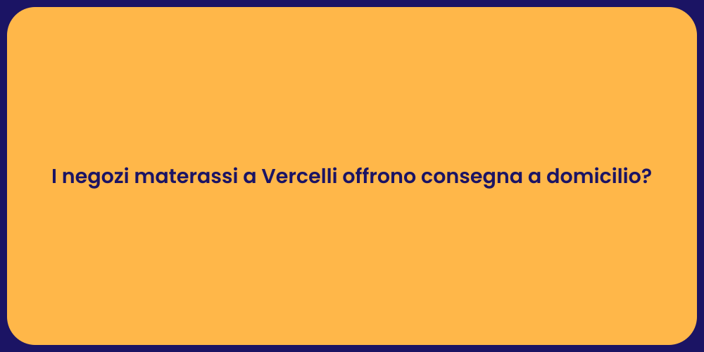 I negozi materassi a Vercelli offrono consegna a domicilio?