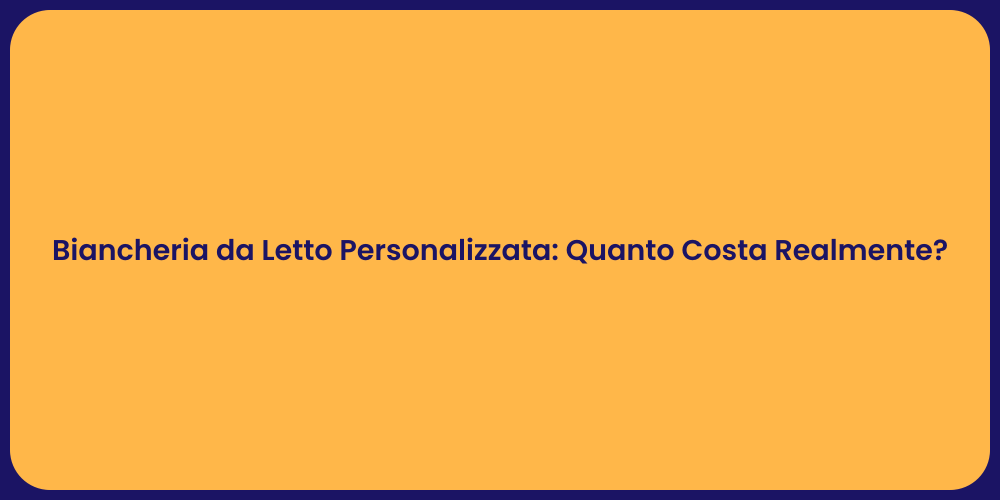 Biancheria da Letto Personalizzata: Quanto Costa Realmente?