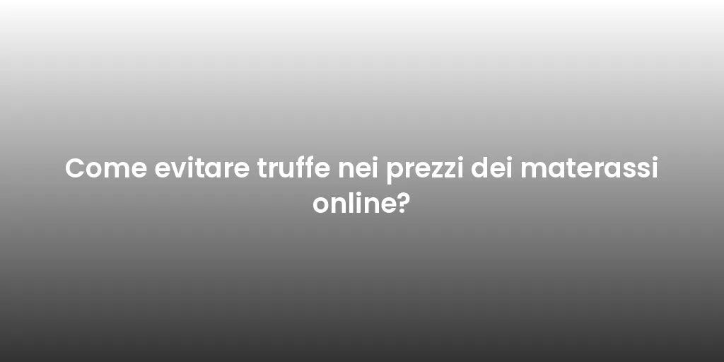 Come evitare truffe nei prezzi dei materassi online?