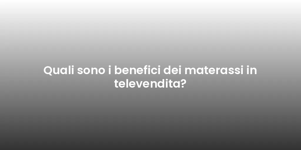 Quali sono i benefici dei materassi in televendita?