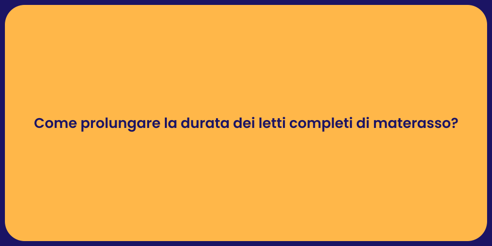 Come prolungare la durata dei letti completi di materasso?