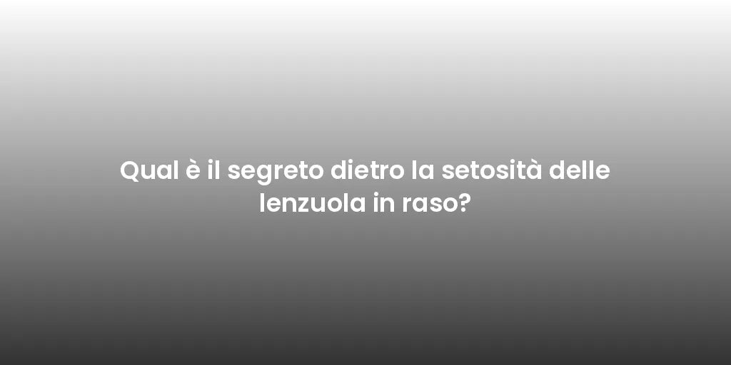 Qual è il segreto dietro la setosità delle lenzuola in raso?