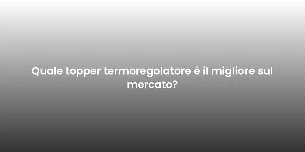 Quale topper termoregolatore è il migliore sul mercato?