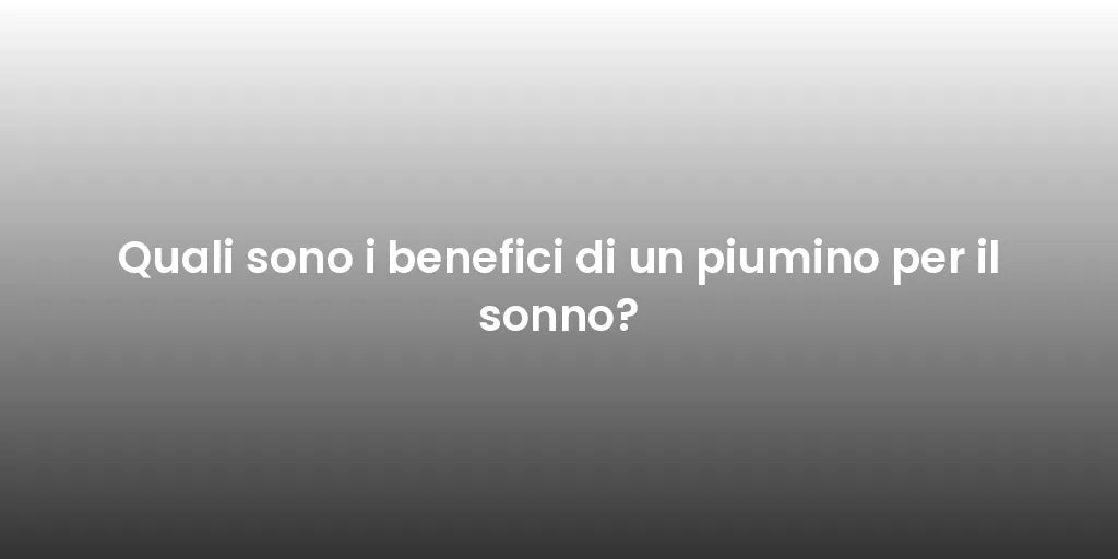 Quali sono i benefici di un piumino per il sonno?