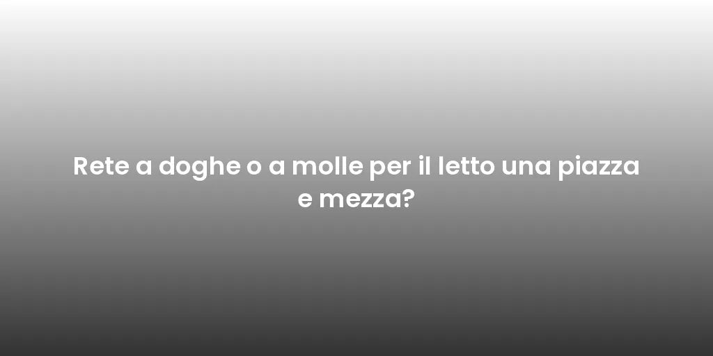 Rete a doghe o a molle per il letto una piazza e mezza?