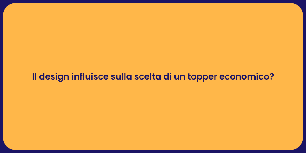 Il design influisce sulla scelta di un topper economico?