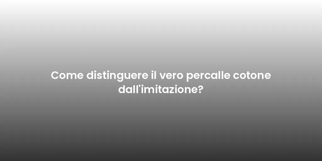 Come distinguere il vero percalle cotone dall'imitazione?