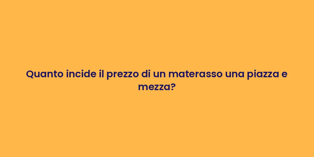 Quanto incide il prezzo di un materasso una piazza e mezza?