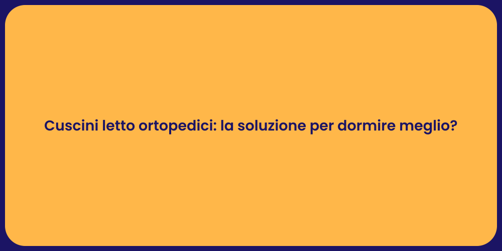 Cuscini letto ortopedici: la soluzione per dormire meglio?