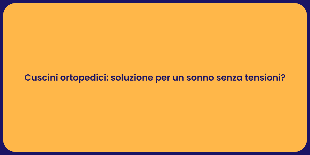 Cuscini ortopedici: soluzione per un sonno senza tensioni?