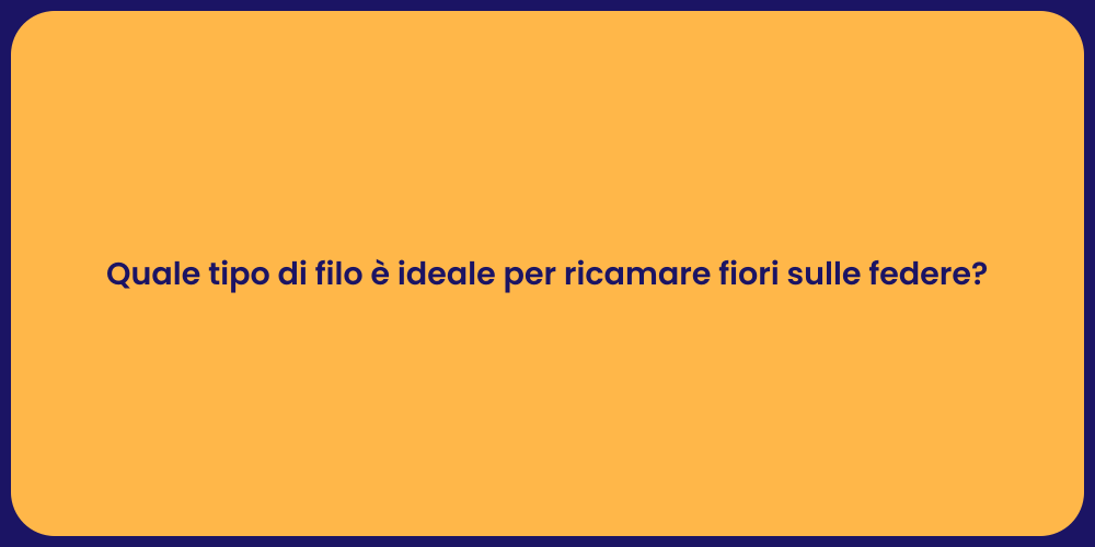 Quale tipo di filo è ideale per ricamare fiori sulle federe?