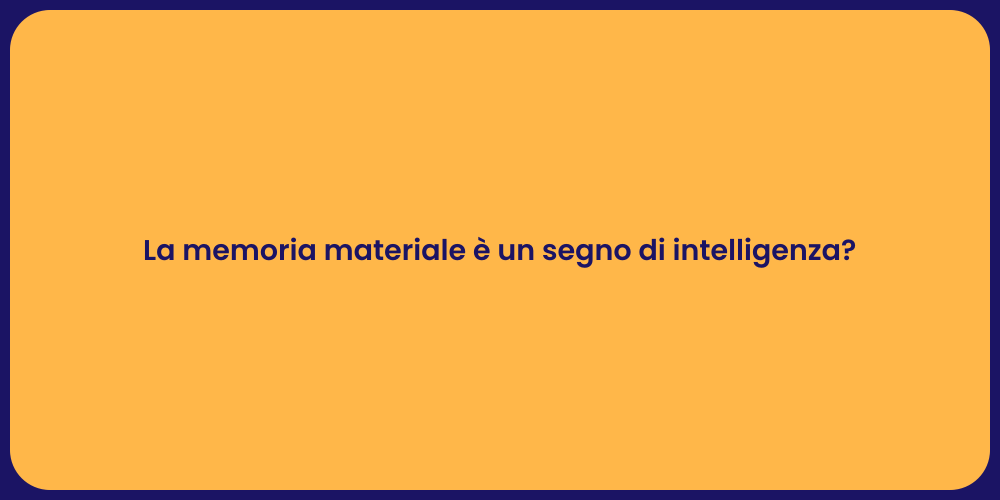 La memoria materiale è un segno di intelligenza?