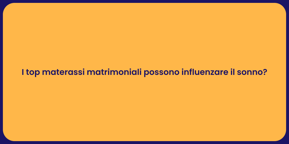 I top materassi matrimoniali possono influenzare il sonno?