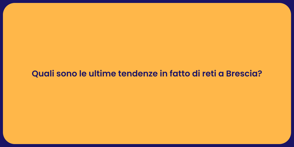 Quali sono le ultime tendenze in fatto di reti a Brescia?