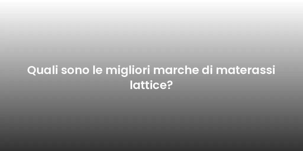 Quali sono le migliori marche di materassi lattice?