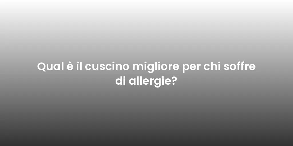 Qual è il cuscino migliore per chi soffre di allergie?