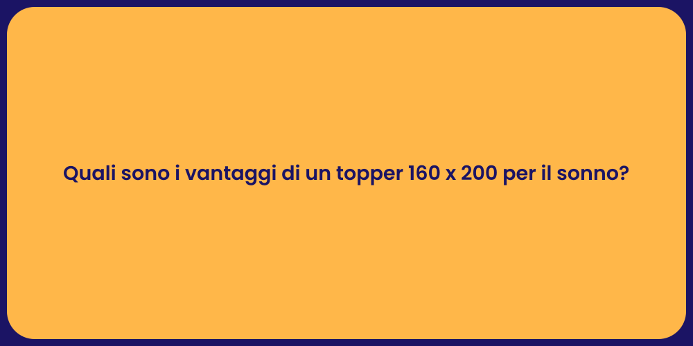 Quali sono i vantaggi di un topper 160 x 200 per il sonno?