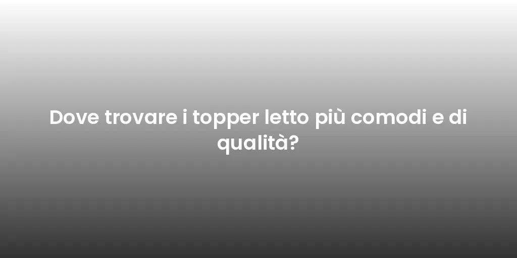 Dove trovare i topper letto più comodi e di qualità?