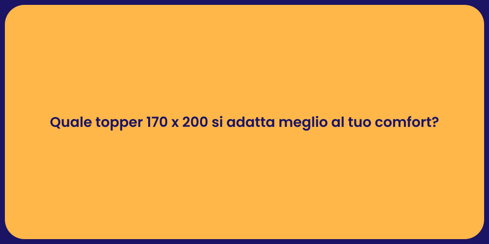 Quale topper 170 x 200 si adatta meglio al tuo comfort?