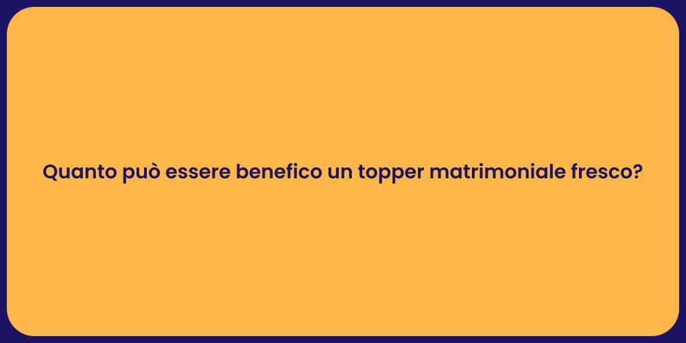 Quanto può essere benefico un topper matrimoniale fresco?