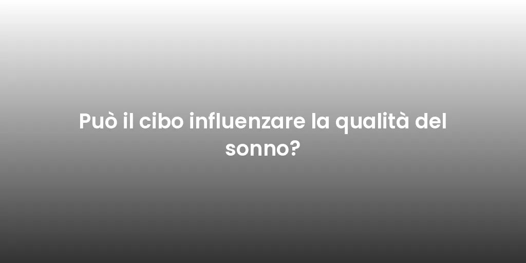 Può il cibo influenzare la qualità del sonno?