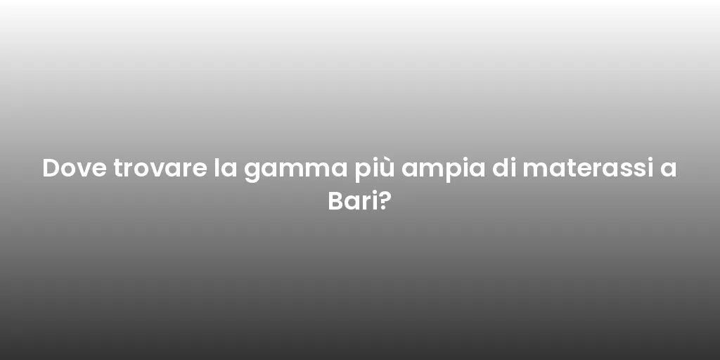 Dove trovare la gamma più ampia di materassi a Bari?