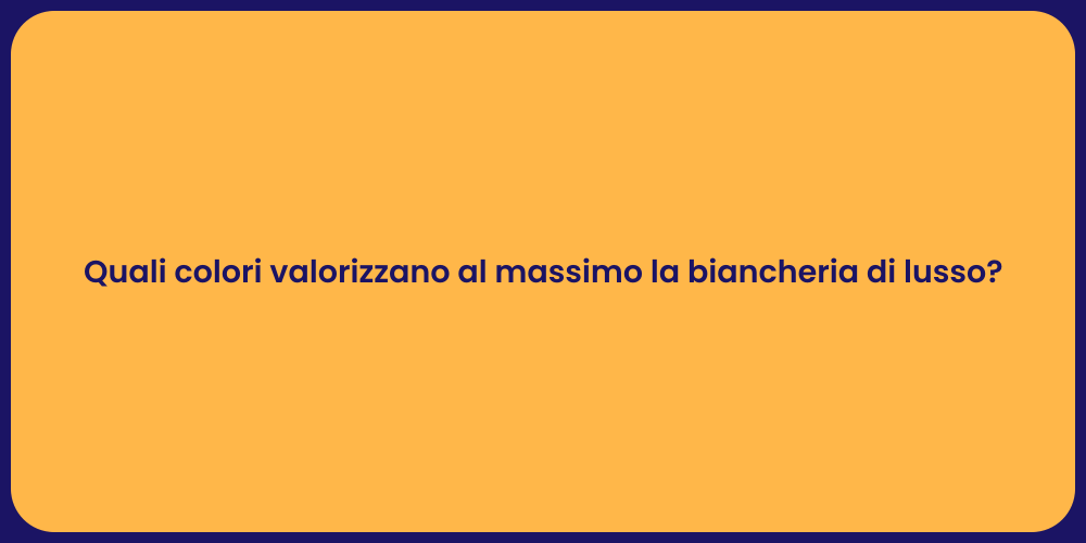 Quali colori valorizzano al massimo la biancheria di lusso?