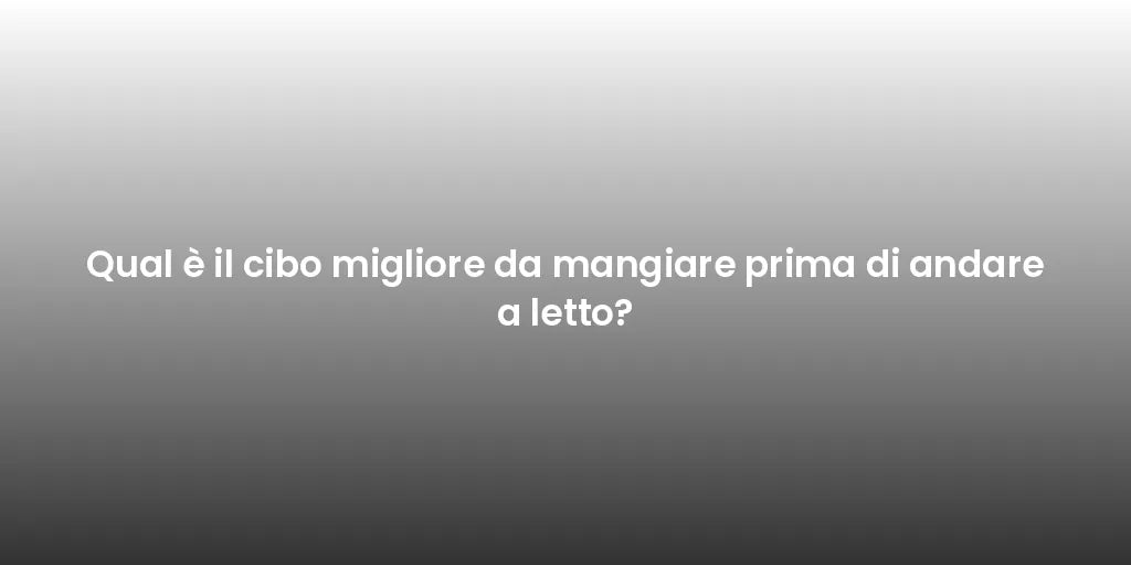 Qual è il cibo migliore da mangiare prima di andare a letto?