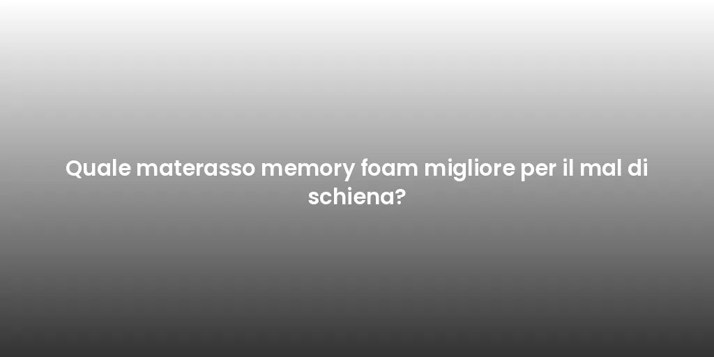 Quale materasso memory foam migliore per il mal di schiena?