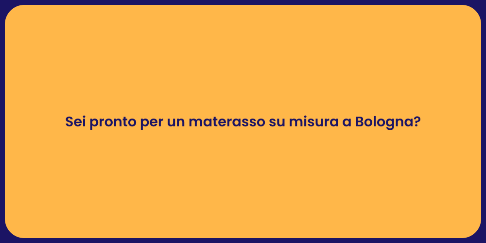 Sei pronto per un materasso su misura a Bologna?