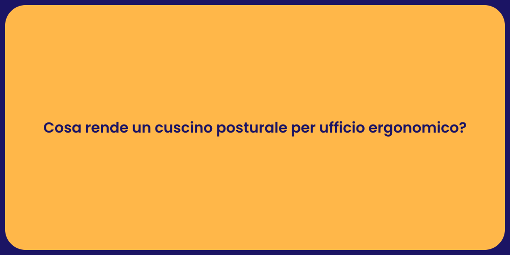 Cosa rende un cuscino posturale per ufficio ergonomico?