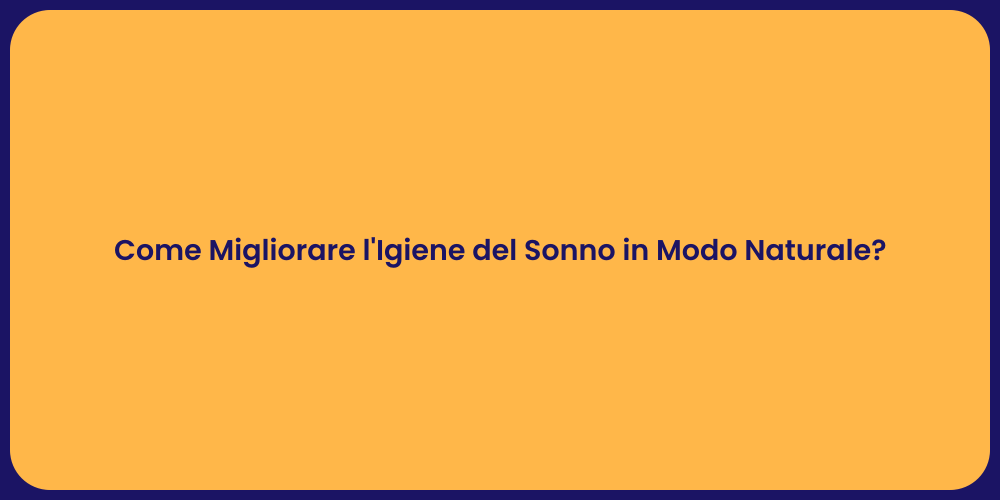 Come Migliorare l'Igiene del Sonno in Modo Naturale?