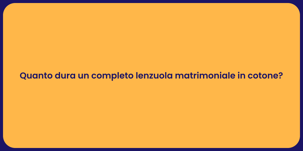 Quanto dura un completo lenzuola matrimoniale in cotone?