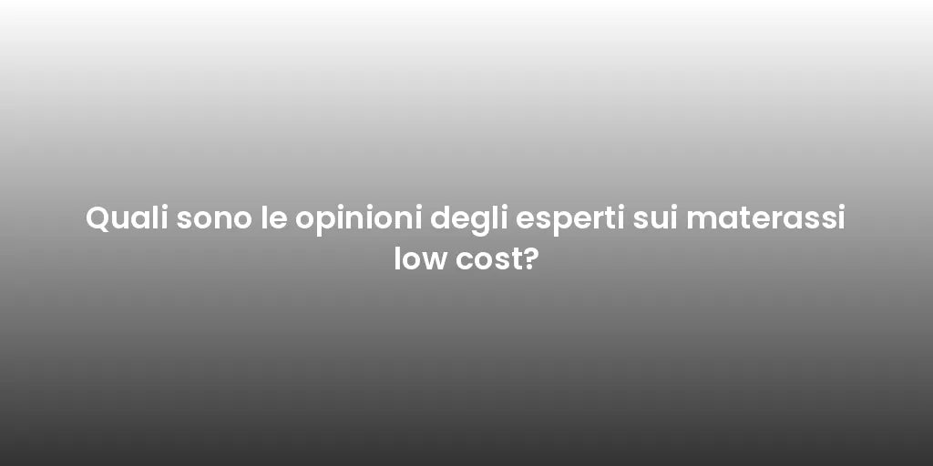 Quali sono le opinioni degli esperti sui materassi low cost?