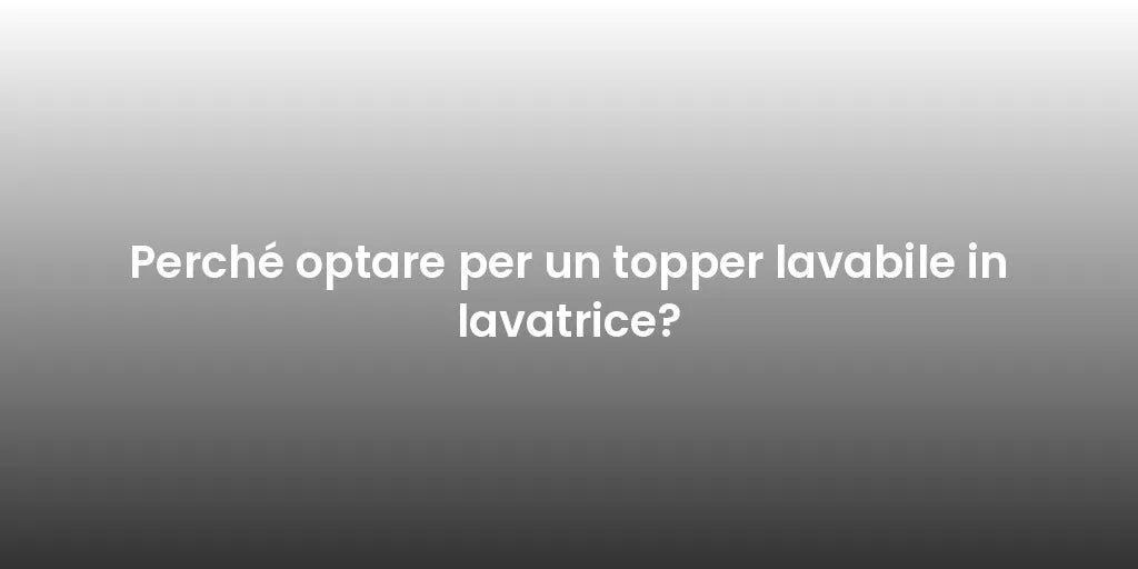 Perché optare per un topper lavabile in lavatrice?