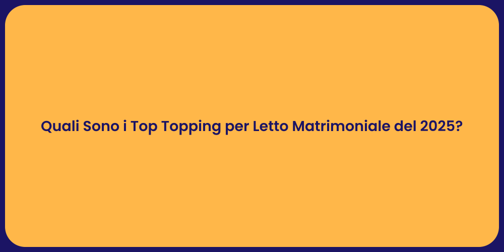 Quali Sono i Top Topping per Letto Matrimoniale del 2025?