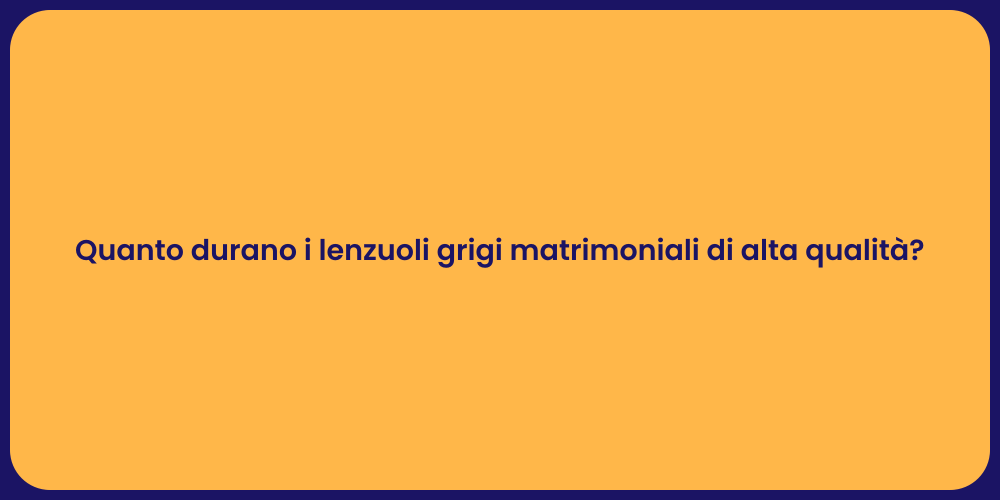 Quanto durano i lenzuoli grigi matrimoniali di alta qualità?