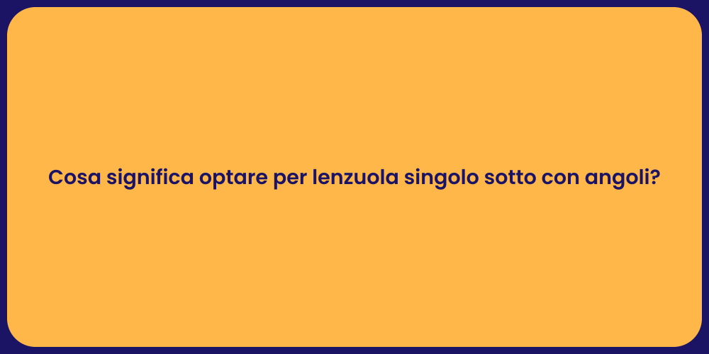 Cosa significa optare per lenzuola singolo sotto con angoli?