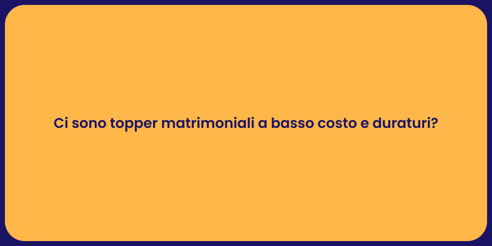 Ci sono topper matrimoniali a basso costo e duraturi?