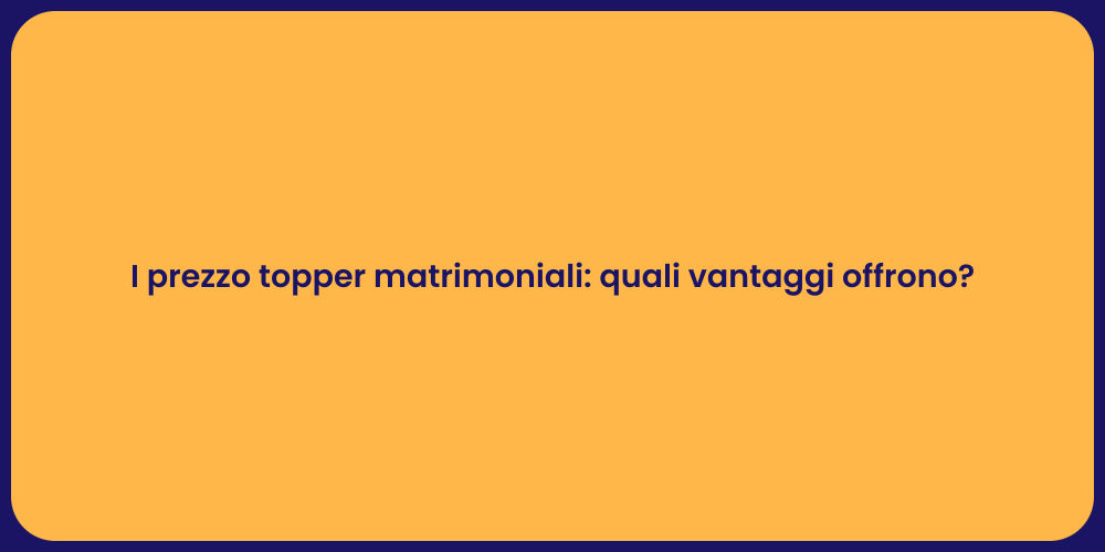 I prezzo topper matrimoniali: quali vantaggi offrono?