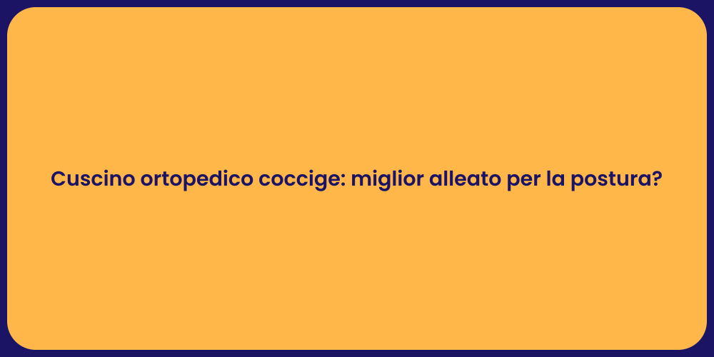Cuscino ortopedico coccige: miglior alleato per la postura?