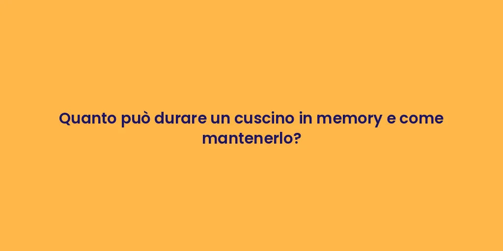 Quanto può durare un cuscino in memory e come mantenerlo?