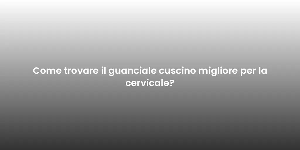 Come trovare il guanciale cuscino migliore per la cervicale?