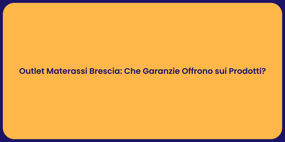 Outlet Materassi Brescia: Che Garanzie Offrono sui Prodotti?