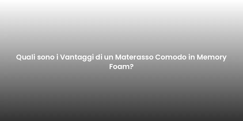 Quali sono i Vantaggi di un Materasso Comodo in Memory Foam?