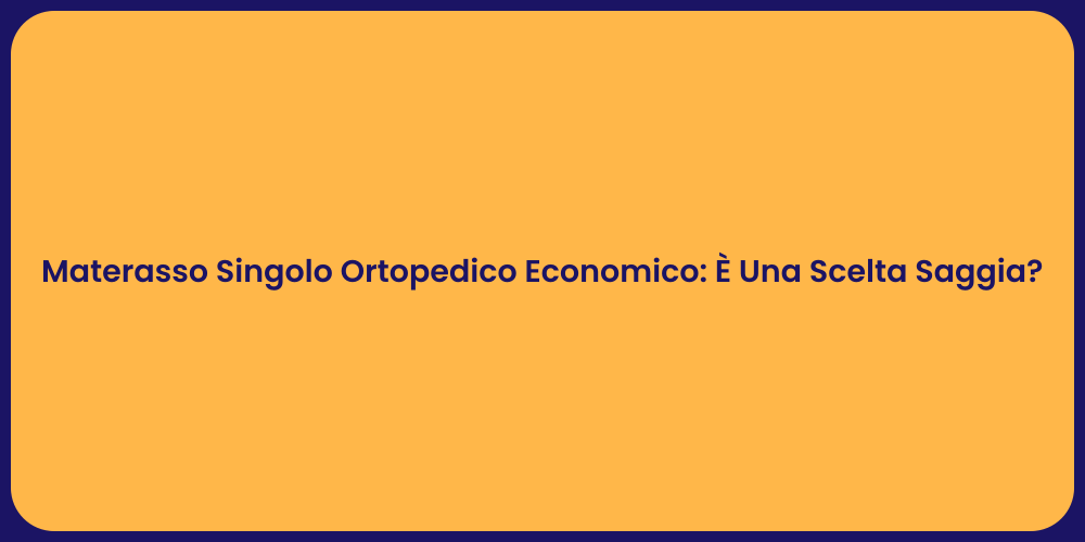 Materasso Singolo Ortopedico Economico: È Una Scelta Saggia?